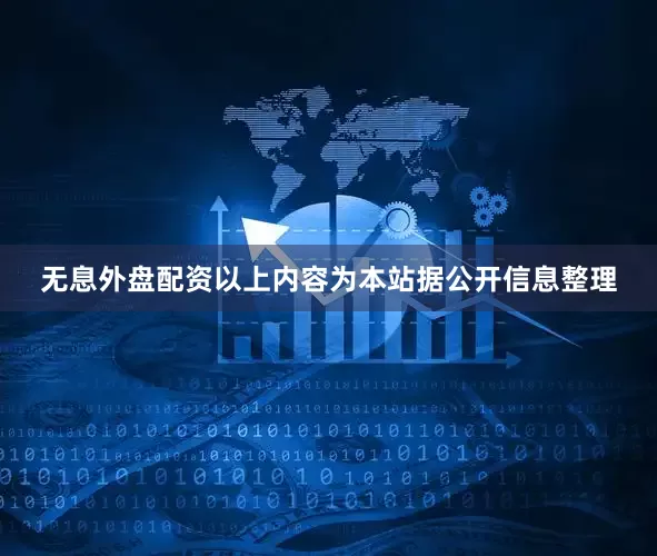 无息外盘配资以上内容为本站据公开信息整理