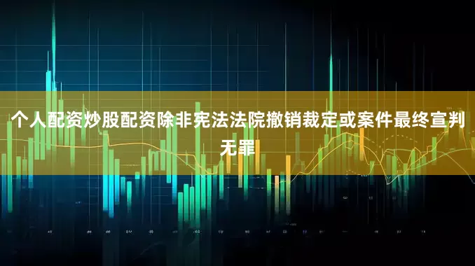 个人配资炒股配资除非宪法法院撤销裁定或案件最终宣判无罪