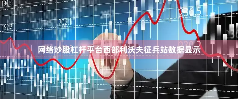 网络炒股杠杆平台西部利沃夫征兵站数据显示