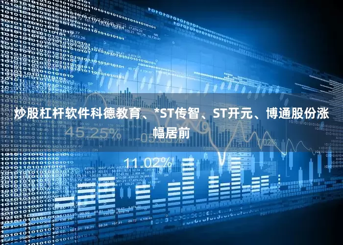 炒股杠杆软件科德教育、*ST传智、ST开元、博通股份涨幅居前