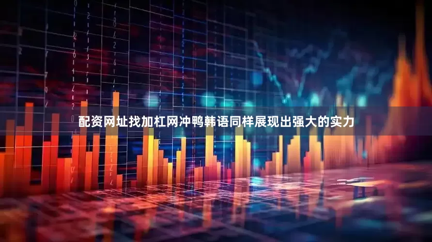 配资网址找加杠网冲鸭韩语同样展现出强大的实力