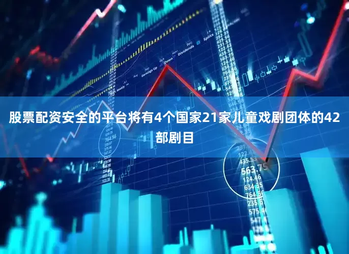 股票配资安全的平台将有4个国家21家儿童戏剧团体的42部剧目