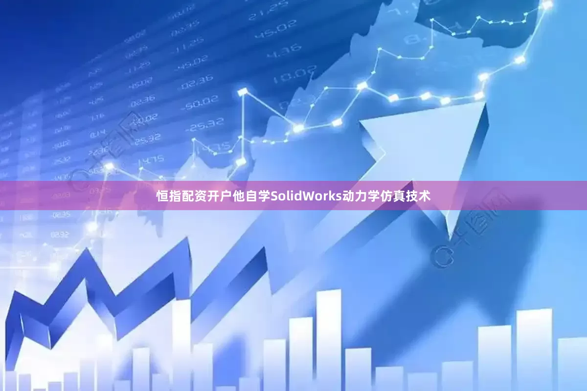 恒指配资开户他自学SolidWorks动力学仿真技术