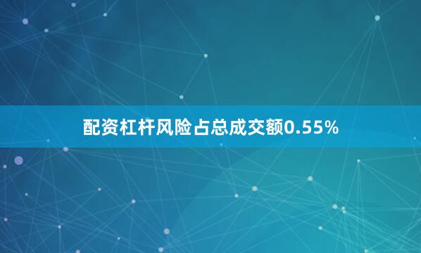 配资杠杆风险占总成交额0.55%