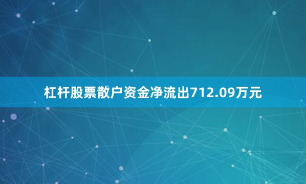 杠杆股票散户资金净流出712.09万元