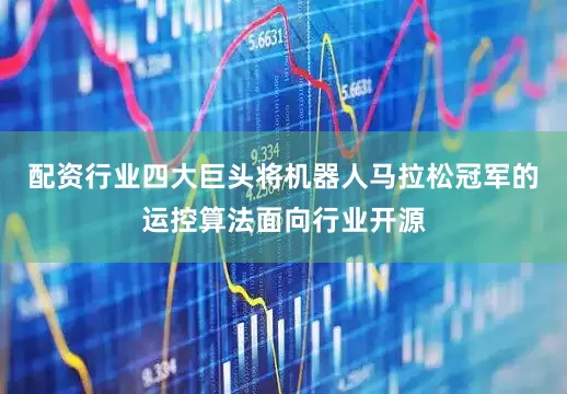 配资行业四大巨头将机器人马拉松冠军的运控算法面向行业开源