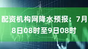 配资机构网降水预报：7月8日08时至9日08时