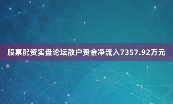 股票配资实盘论坛散户资金净流入7357.92万元