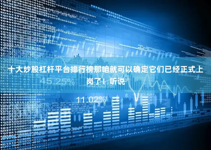 十大炒股杠杆平台排行榜那咱就可以确定它们已经正式上岗了！听说