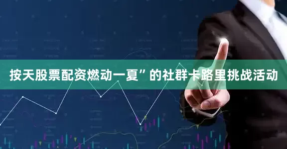 按天股票配资燃动一夏”的社群卡路里挑战活动