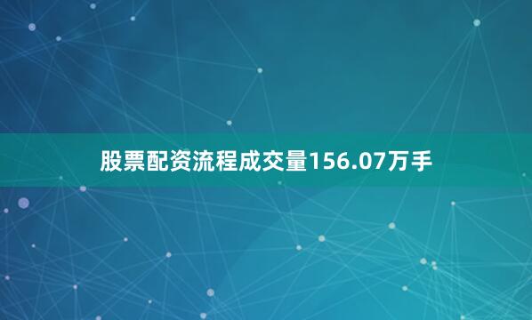 股票配资流程成交量156.07万手