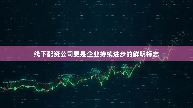 线下配资公司更是企业持续进步的鲜明标志