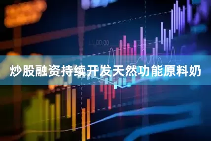 炒股融资持续开发天然功能原料奶