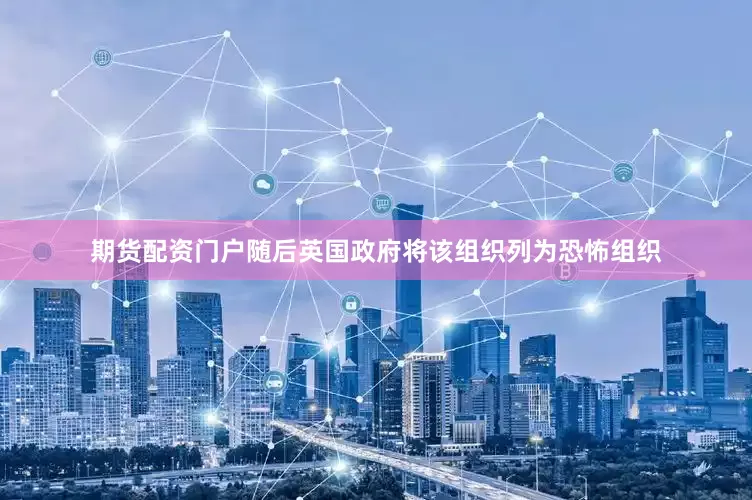 期货配资门户随后英国政府将该组织列为恐怖组织