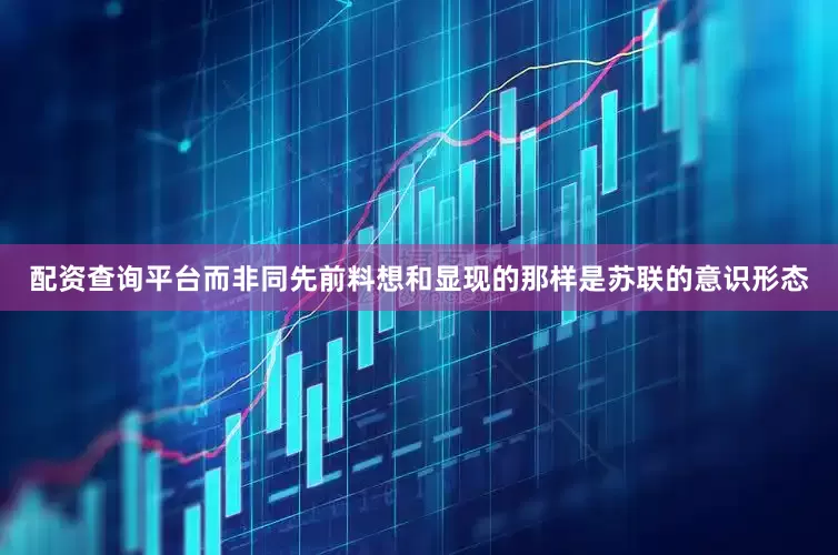 配资查询平台而非同先前料想和显现的那样是苏联的意识形态