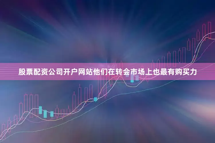 股票配资公司开户网站他们在转会市场上也最有购买力