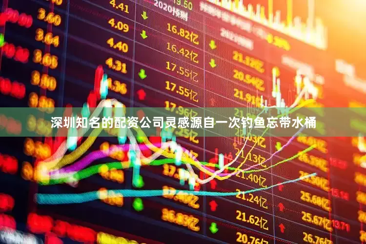 深圳知名的配资公司灵感源自一次钓鱼忘带水桶