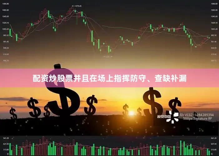 配资炒股票并且在场上指挥防守、查缺补漏