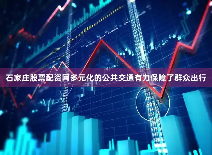 石家庄股票配资网多元化的公共交通有力保障了群众出行