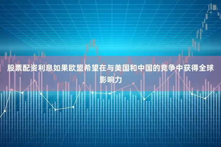 股票配资利息如果欧盟希望在与美国和中国的竞争中获得全球影响力
