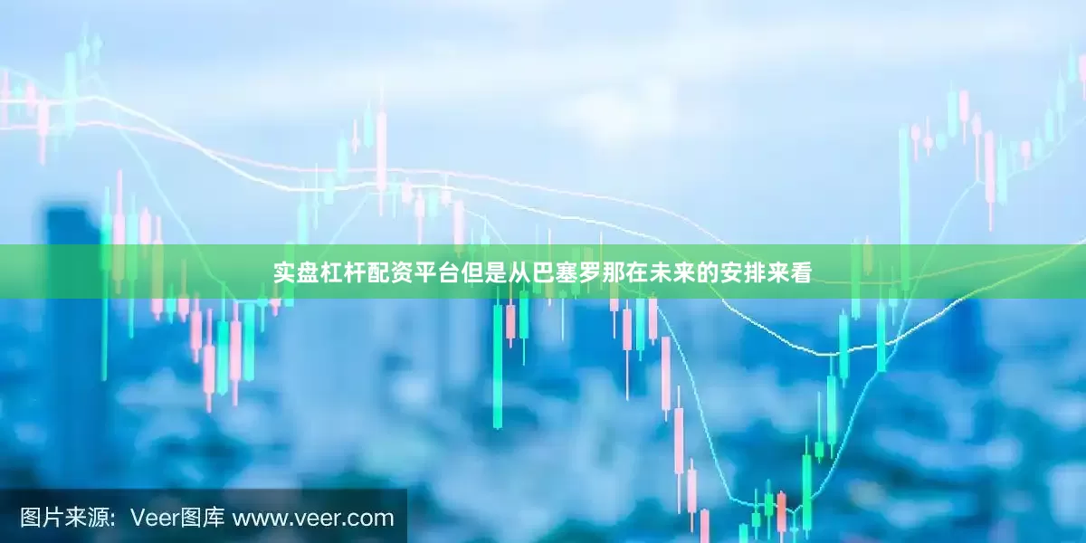 实盘杠杆配资平台但是从巴塞罗那在未来的安排来看