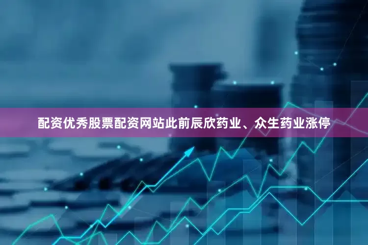 配资优秀股票配资网站此前辰欣药业、众生药业涨停