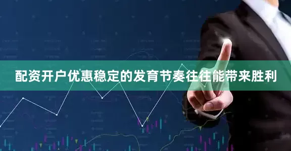配资开户优惠稳定的发育节奏往往能带来胜利