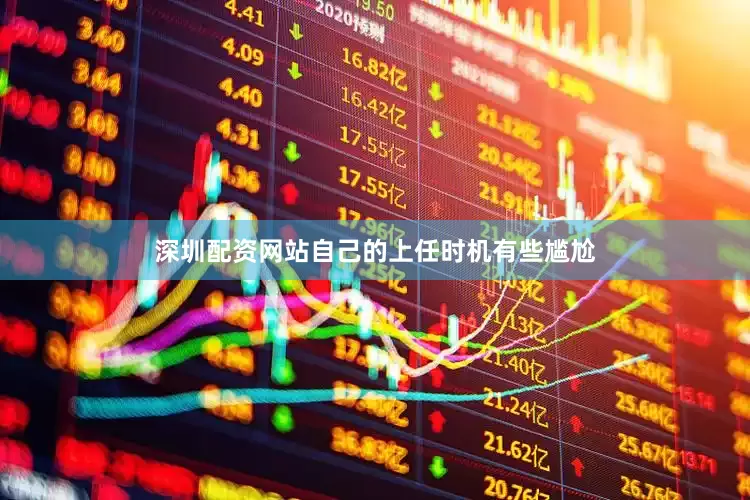 深圳配资网站自己的上任时机有些尴尬