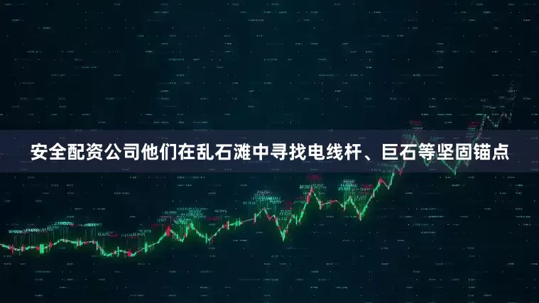 安全配资公司他们在乱石滩中寻找电线杆、巨石等坚固锚点