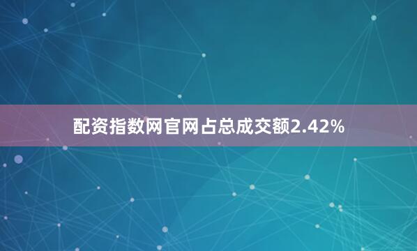 配资指数网官网占总成交额2.42%