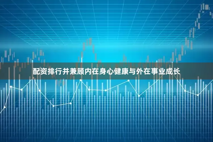 配资排行并兼顾内在身心健康与外在事业成长