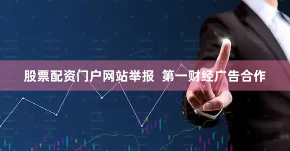 股票配资门户网站举报  第一财经广告合作