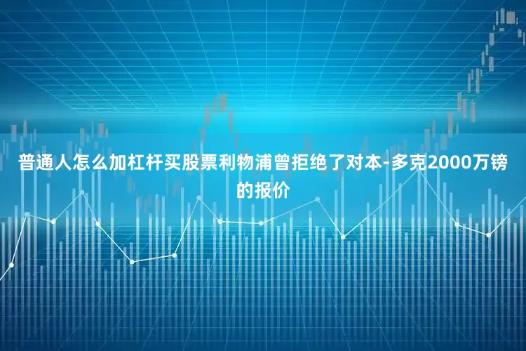 普通人怎么加杠杆买股票利物浦曾拒绝了对本-多克2000万镑的报价