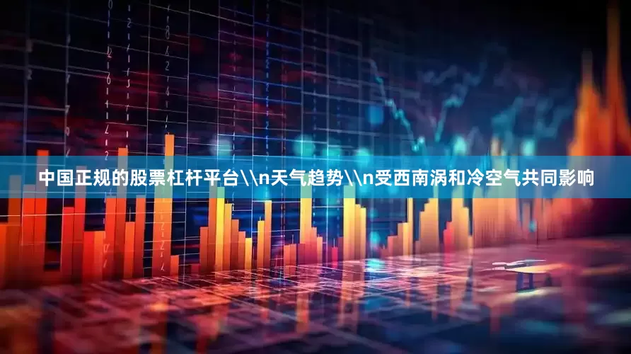 中国正规的股票杠杆平台\n天气趋势\n受西南涡和冷空气共同影响