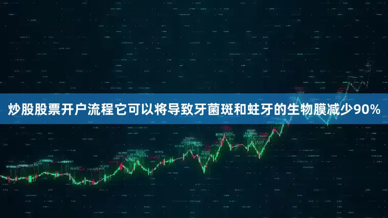 炒股股票开户流程它可以将导致牙菌斑和蛀牙的生物膜减少90%