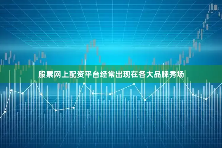 股票网上配资平台经常出现在各大品牌秀场