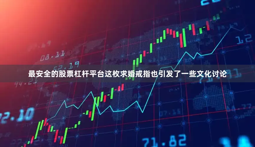 最安全的股票杠杆平台这枚求婚戒指也引发了一些文化讨论