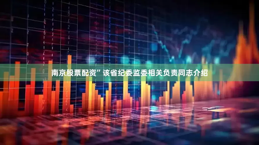 南京股票配资”该省纪委监委相关负责同志介绍