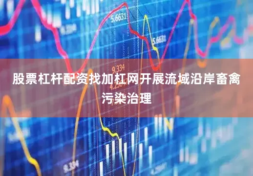股票杠杆配资找加杠网开展流域沿岸畜禽污染治理